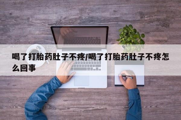 网上买打胎药联系方式微信，喝了打胎药肚子不疼/喝了打胎药肚子不疼怎么回事