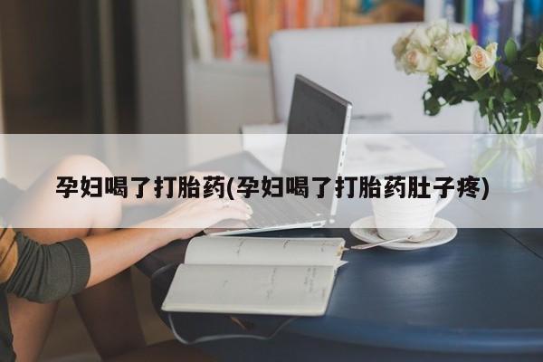 网上买打胎药联系方式微信，孕妇喝了打胎药(孕妇喝了打胎药肚子疼)