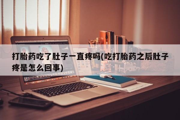 网上买打胎药联系方式微信，打胎药吃了肚子一直疼吗(吃打胎药之后肚子疼是怎么回事)