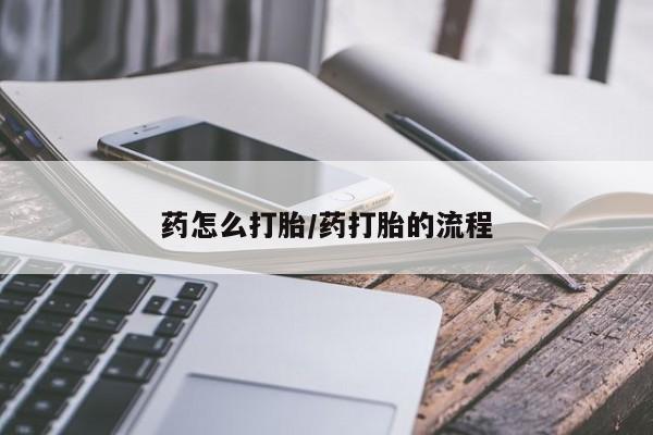 网上买打胎药联系方式微信，药怎么打胎/药打胎的流程