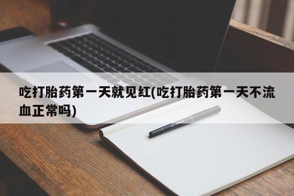 网上买打胎药联系方式微信，吃打胎药第一天就见红(吃打胎药第一天不流血正常吗)