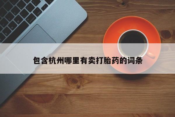 网上买打胎药联系方式微信，包含杭州哪里有卖打胎药的词条