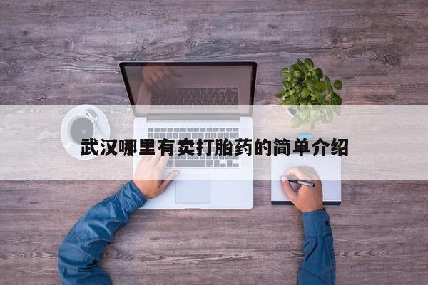 网上买打胎药联系方式微信，武汉哪里有卖打胎药的简单介绍