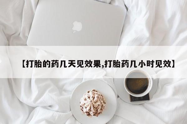 网上买打胎药联系方式微信，【打胎的药几天见效果,打胎药几小时见效】