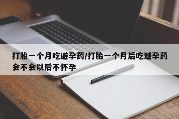 网上买打胎药联系方式微信,打胎一个月吃避孕药/打胎一个月后吃避孕药会不会以后不怀孕