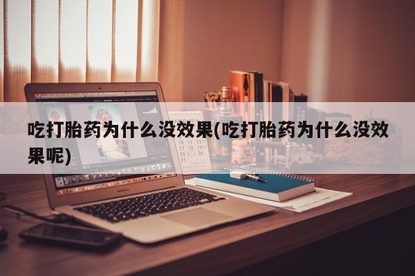 网上买打胎药联系方式微信，吃打胎药为什么没效果(吃打胎药为什么没效果呢)
