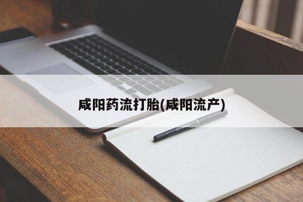 网上买打胎药联系方式微信，咸阳药流打胎(咸阳流产)