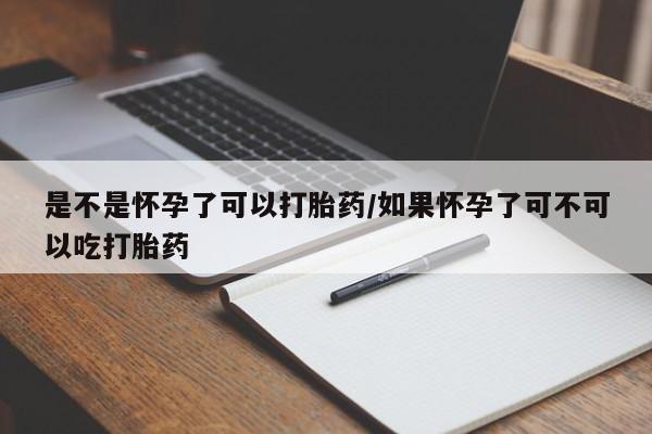 网上买打胎药联系方式微信，是不是怀孕了可以打胎药/如果怀孕了可不可以吃打胎药