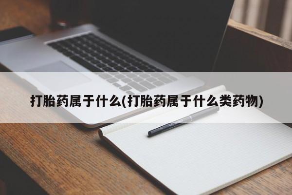 网上买打胎药联系方式微信，打胎药属于什么(打胎药属于什么类药物)