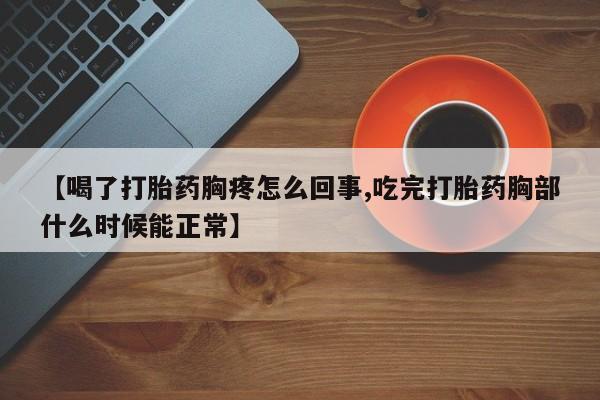 网上买打胎药联系方式微信，【喝了打胎药胸疼怎么回事,吃完打胎药胸部什么时候能正常】