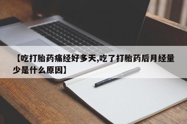 网上买打胎药联系方式微信，【吃打胎药痛经好多天,吃了打胎药后月经量少是什么原因】