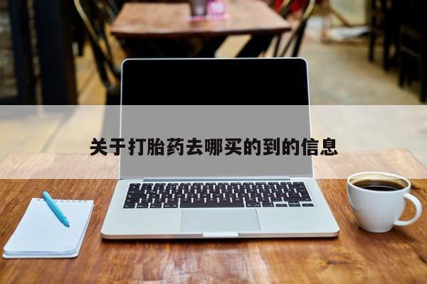 网上买打胎药联系方式微信，关于打胎药去哪买的到的信息