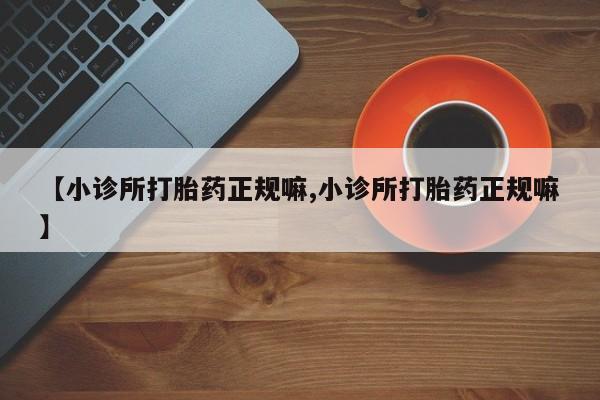 网上买打胎药联系方式微信，【小诊所打胎药正规嘛,小诊所打胎药正规嘛】