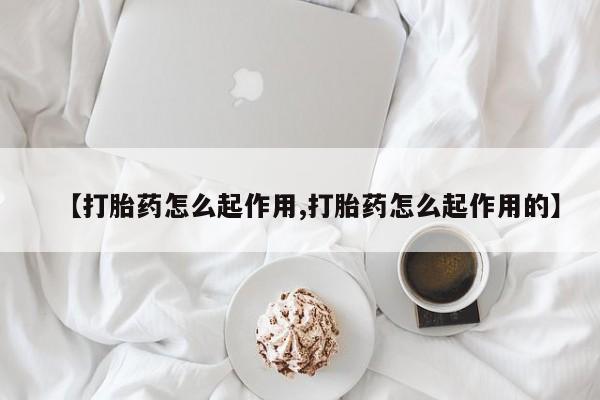 网上买打胎药联系方式微信，【打胎药怎么起作用,打胎药怎么起作用的】