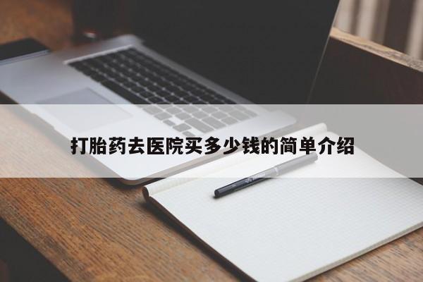 网上买打胎药联系方式微信，打胎药去医院买多少钱的简单介绍