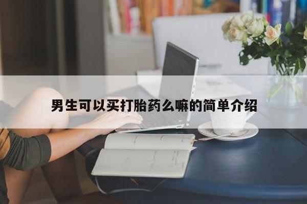 网上买打胎药联系方式微信，男生可以买打胎药么嘛的简单介绍