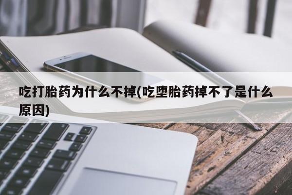 网上买打胎药联系方式微信，吃打胎药为什么不掉(吃堕胎药掉不了是什么原因)