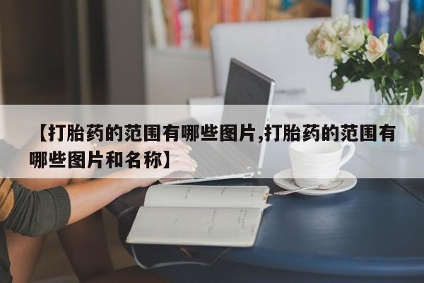 网上买打胎药联系方式微信，【打胎药的范围有哪些图片,打胎药的范围有哪些图片和名称】