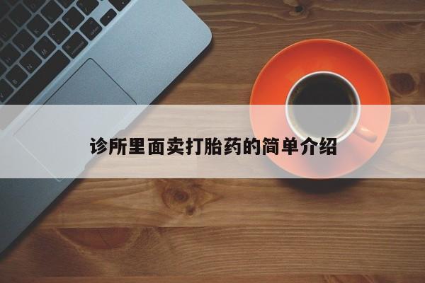 网上买打胎药联系方式微信，诊所里面卖打胎药的简单介绍
