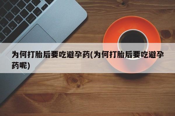 网上买打胎药联系方式微信，为何打胎后要吃避孕药(为何打胎后要吃避孕药呢)