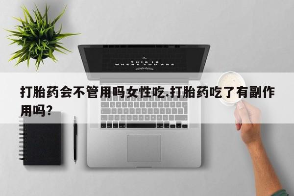 网上买打胎药联系方式微信，打胎药会不管用吗女性吃.打胎药吃了有副作用吗？