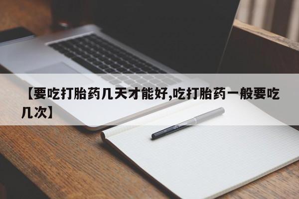 网上买打胎药联系方式微信，【要吃打胎药几天才能好,吃打胎药一般要吃几次】