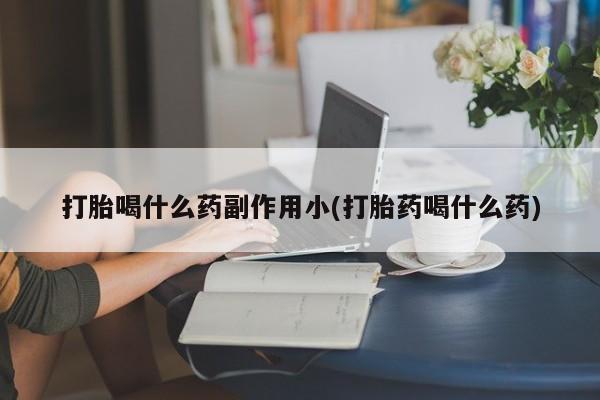 网上买打胎药联系方式微信，打胎喝什么药副作用小(打胎药喝什么药)