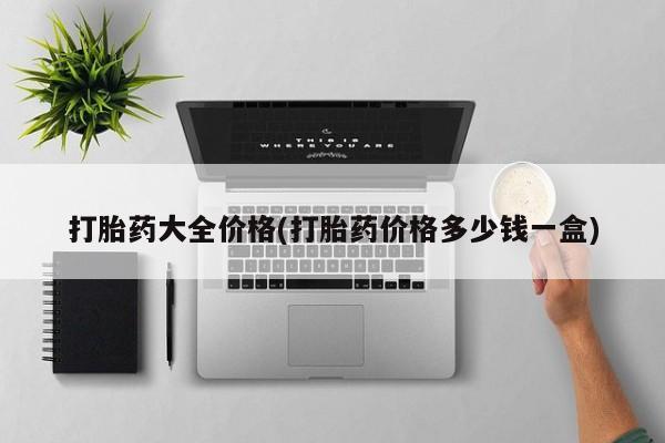 网上买打胎药联系方式微信，打胎药大全价格(打胎药价格多少钱一盒)