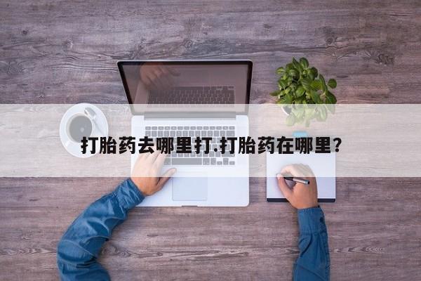 网上买打胎药联系方式微信，打胎药去哪里打.打胎药在哪里？