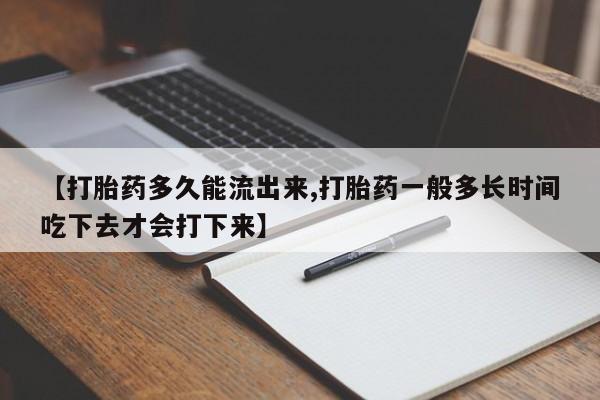 网上买打胎药联系方式微信，【打胎药多久能流出来,打胎药一般多长时间吃下去才会打下来】