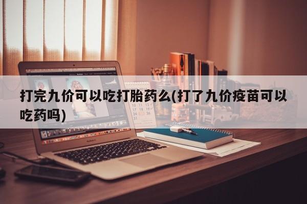 网上买打胎药联系方式微信，打完九价可以吃打胎药么(打了九价疫苗可以吃药吗)