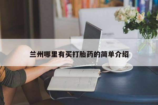 网上买打胎药联系方式微信，兰州哪里有买打胎药的简单介绍