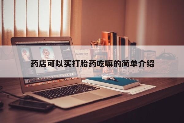 网上买打胎药联系方式微信，药店可以买打胎药吃嘛的简单介绍