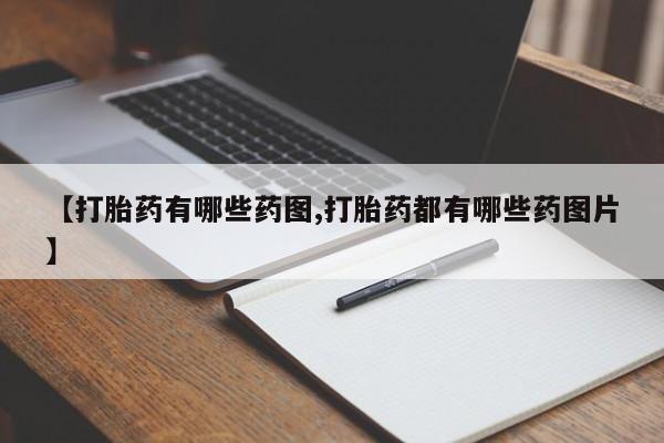 网上买打胎药联系方式微信，【打胎药有哪些药图,打胎药都有哪些药图片】