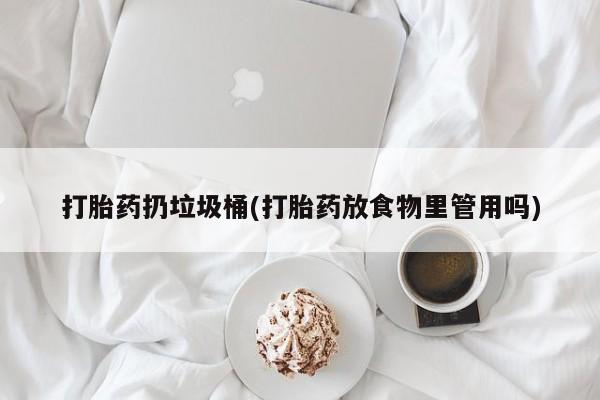 网上买打胎药联系方式微信，打胎药扔垃圾桶(打胎药放食物里管用吗)
