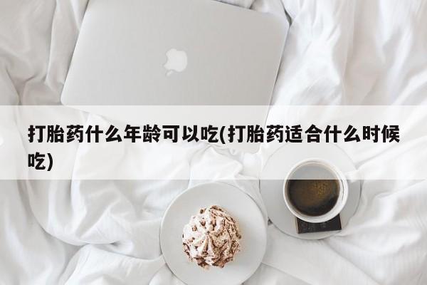 网上买打胎药联系方式微信，打胎药什么年龄可以吃(打胎药适合什么时候吃)