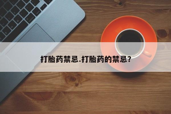 网上买打胎药联系方式微信，打胎药禁忌.打胎药的禁忌？