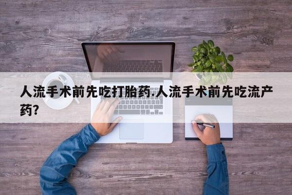 网上买打胎药联系方式微信，人流手术前先吃打胎药.人流手术前先吃流产药？