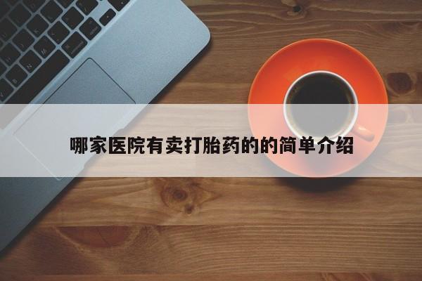 网上买打胎药联系方式微信，哪家医院有卖打胎药的的简单介绍