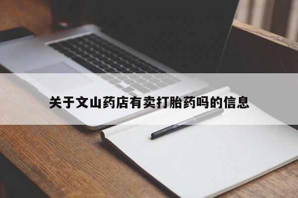 网上买打胎药联系方式微信，关于文山药店有卖打胎药吗的信息