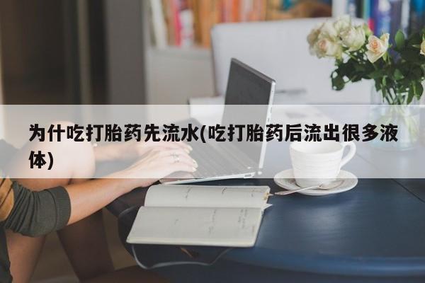 网上买打胎药联系方式微信，为什吃打胎药先流水(吃打胎药后流出很多液体)