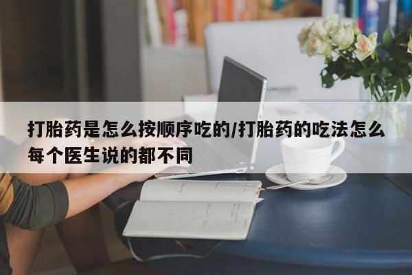 网上买打胎药联系方式微信，打胎药是怎么按顺序吃的/打胎药的吃法怎么每个医生说的都不同