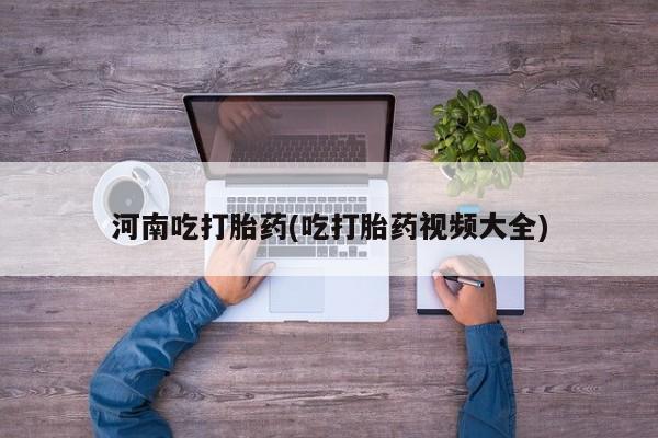 网上买打胎药联系方式微信，河南吃打胎药(吃打胎药视频大全)