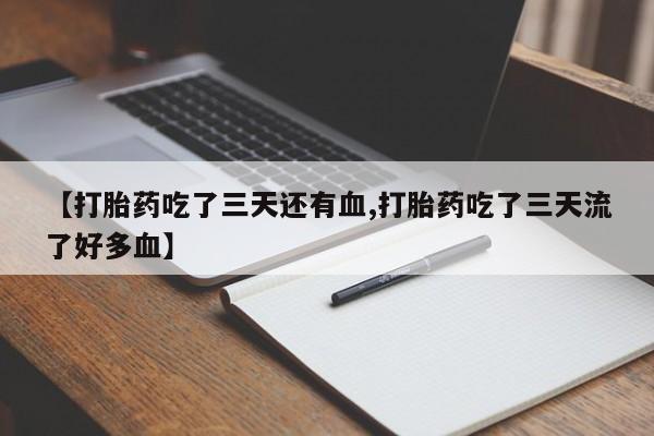 网上买打胎药联系方式微信，【打胎药吃了三天还有血,打胎药吃了三天流了好多血】