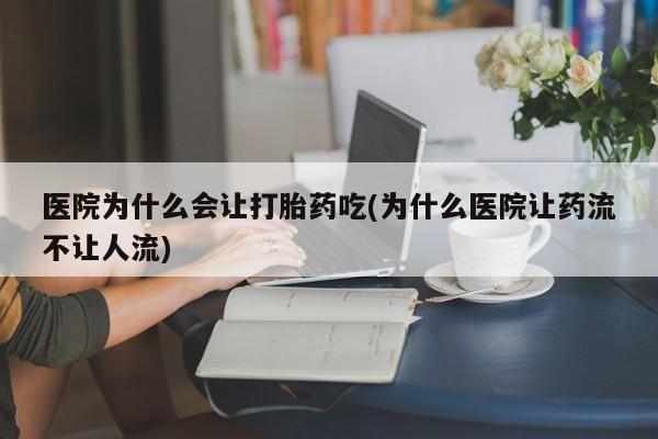 网上买打胎药联系方式微信，医院为什么会让打胎药吃(为什么医院让药流不让人流)
