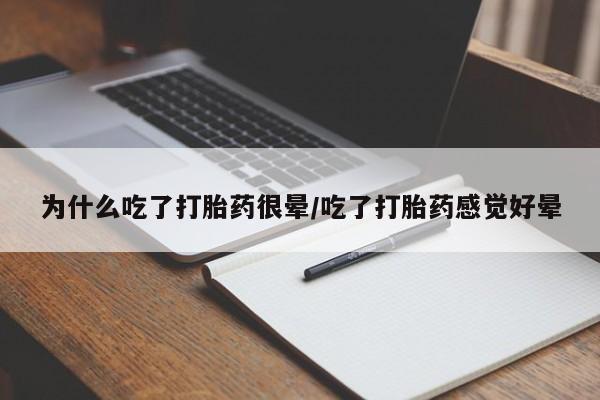 网上买打胎药联系方式微信，为什么吃了打胎药很晕/吃了打胎药感觉好晕