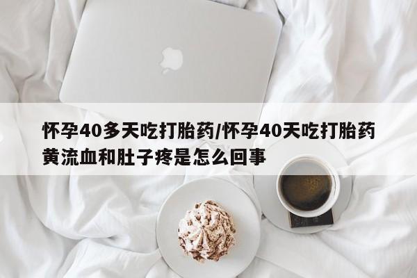 网上买打胎药联系方式微信,怀孕40多天吃打胎药/怀孕40天吃打胎药黄流血和肚子疼是怎么回事