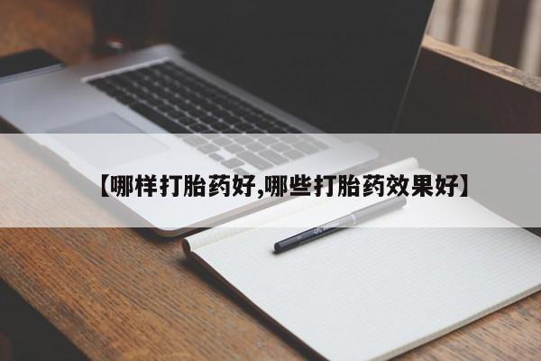 网上买打胎药联系方式微信，【哪样打胎药好,哪些打胎药效果好】