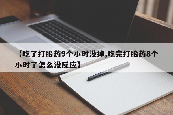 网上买打胎药联系方式微信，【吃了打胎药9个小时没掉,吃完打胎药8个小时了怎么没反应】
