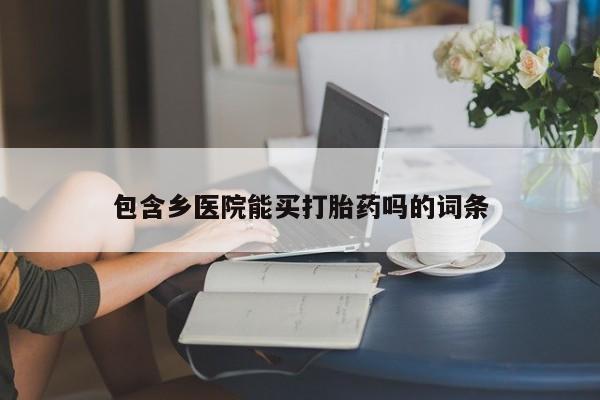 网上买打胎药联系方式微信,包含乡医院能买打胎药吗的词条